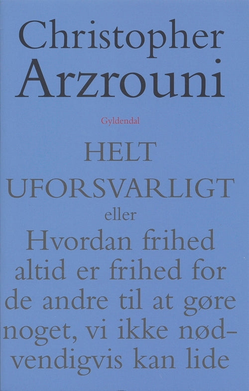 Helt uforsvarligt eller Hvorfor frihed altid er frihed for de andre til at gøre noget, vi ikke nødvendigvis kan lide