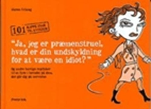 "Ja, jeg er præmenstruel, hvad er din undskyldning for at være en idiot?" og andre hurtige replikker til at fyre i hovedet på dem, der går dig på nerverne