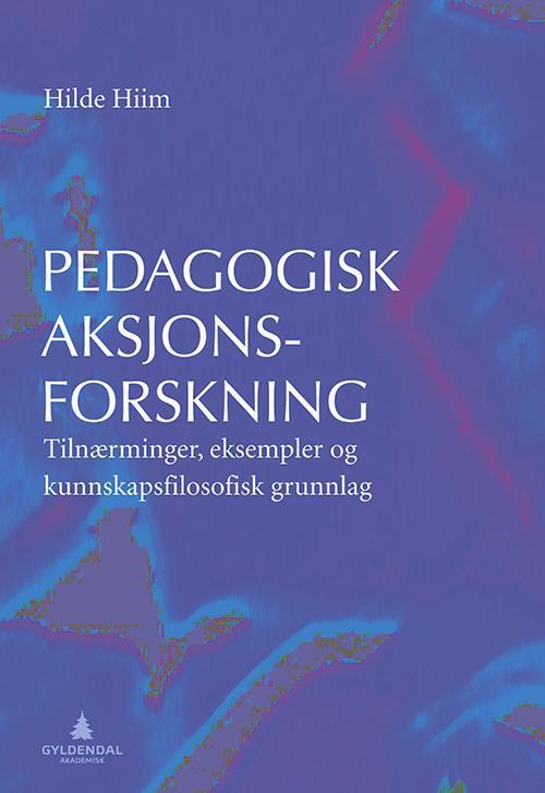 Pedagogisk aksjonsforskning : tilnærminger, eksempler og kunnskapsfilosofisk grunnlag