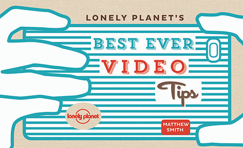 Lonely Planet's Best Ever Video Tips