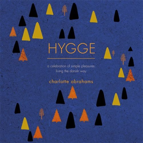 Hygge: A Celebration of Simple Pleasures. Living the Danish Way