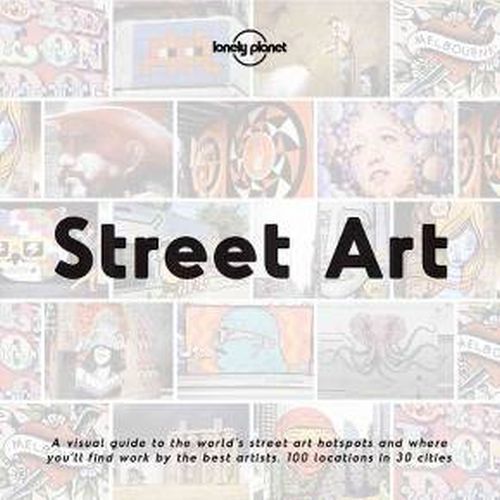 Street Art: A visual guide to the world's street art hotspots and where you'ss find work by the best artists