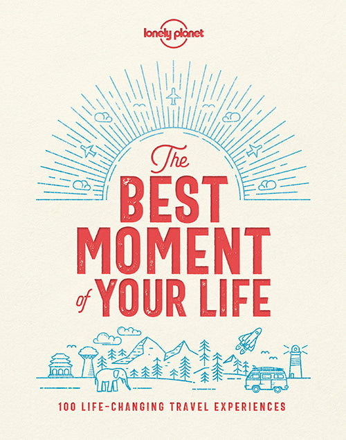 The Best Moment of Your Life: The World's Most Memorable Travel Experiences