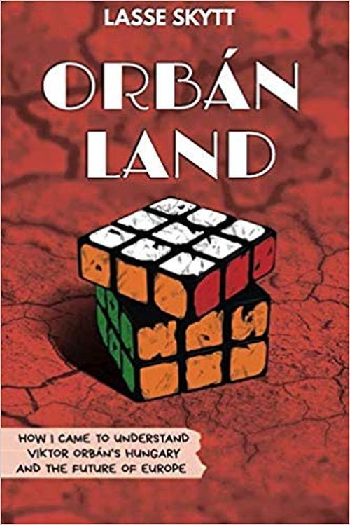 Orbánland: How I Came to Understand Viktor Orbán's Hungary and the Future of Europe