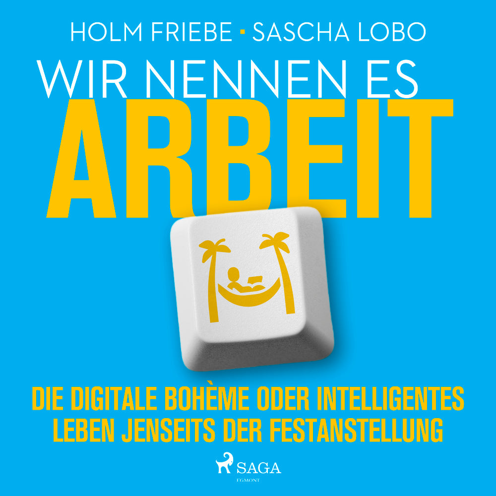 Wir nennen es Arbeit. Die digitale Bohème oder intelligentes Leben jenseits der Festanstellung