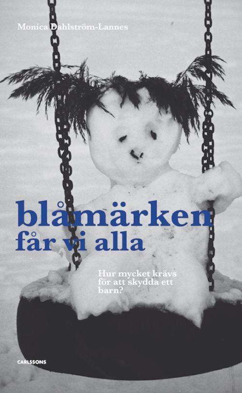 Blåmärken får vi alla : hur mycket krävs för att skydda ett barn? : om vårdnadshaverier o myndigheters övergrepp på ba