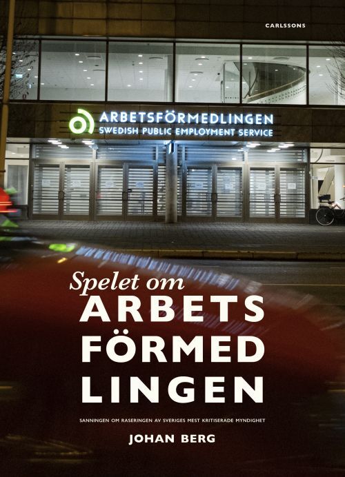 Spelet om arbetsförmedlingen : sanningen om raseringen av Sveriges mest kritiserade myndighet