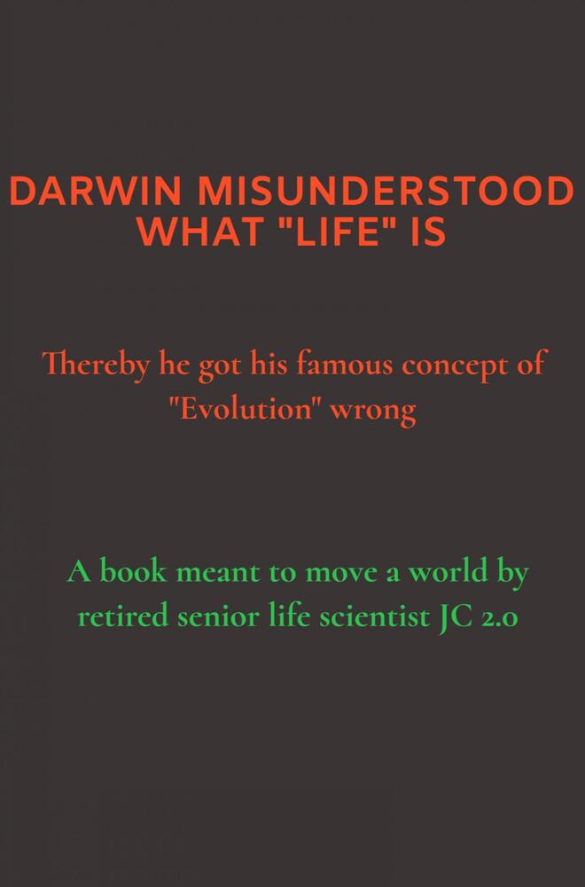 DARWIN MISUNDERSTOOD WHAT "LIFE" IS - Thereby he got his famous concept of "Evolution" wrong