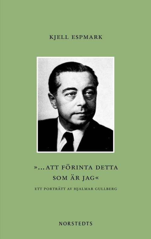 ... att förinta detta som är jag : ett portr¨tt av Hjalmar Gullberg