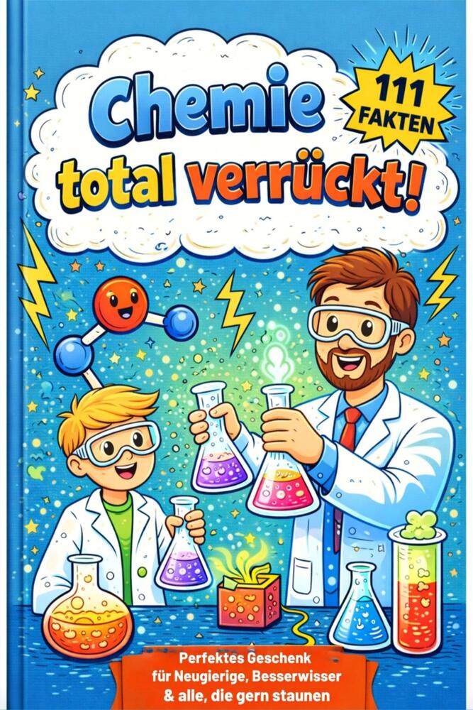 Chemie total verrückt! – 111 unglaubliche Fakten, die du nie im Unterricht gehört hast: Für Kinder ab 12 Jahren