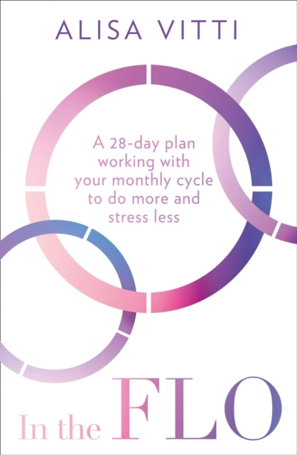 In The Flo A 28-Day Plan Working With Your Monthly Cycle To Do More and Stress Less