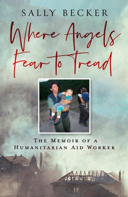 Where Angels Fear To Tread The Memoir of A Humanitarian Aid
