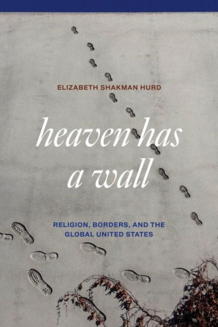 Heaven Has A Wall Religion, Borders, And The Global United S