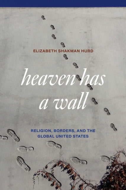 Heaven Has A Wall Religion, Borders, And The Global United S