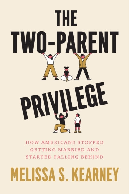 The Two-Parent Privilege How Americans Stopped Getting Marri