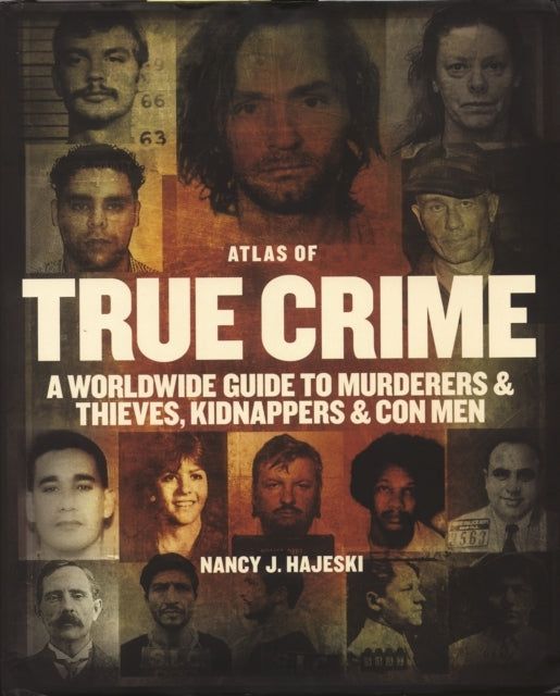 Atlas of True Crime: A Worldwide Guide To Murderers and Thie