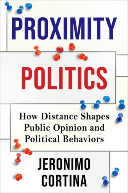 Proximity Politics How Distance Shapes Public Opinion And Po