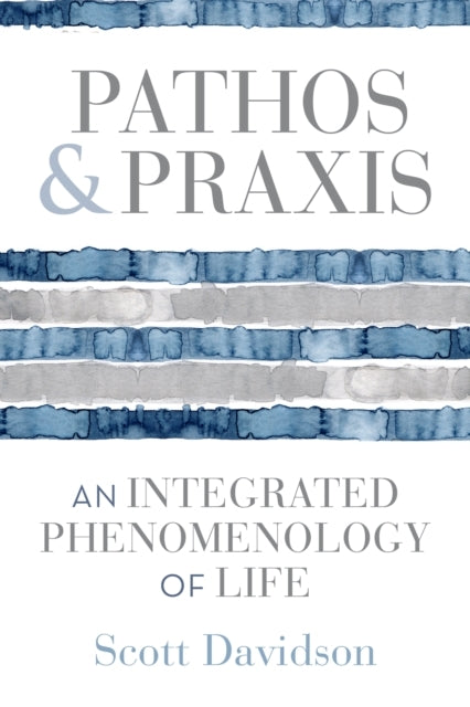 Pathos and Praxis An Integrated Phenomenology of Life