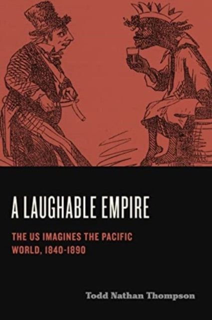 A Laughable Empire The Us Imagines The Pacific World, 1840–1