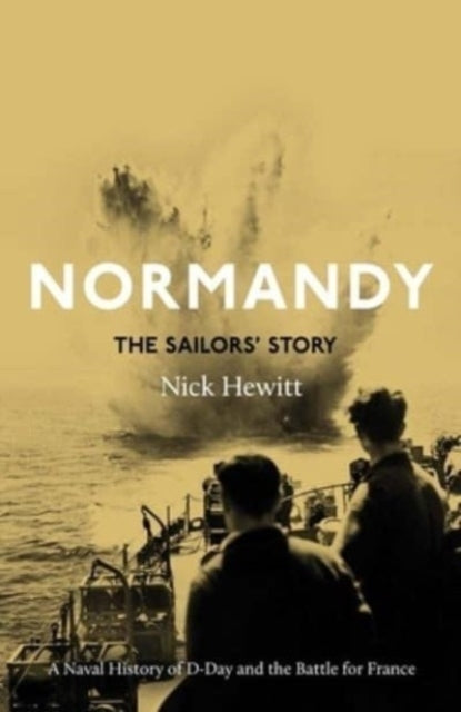 Normandy: The Sailors' Story A Naval History of D-Day and Th