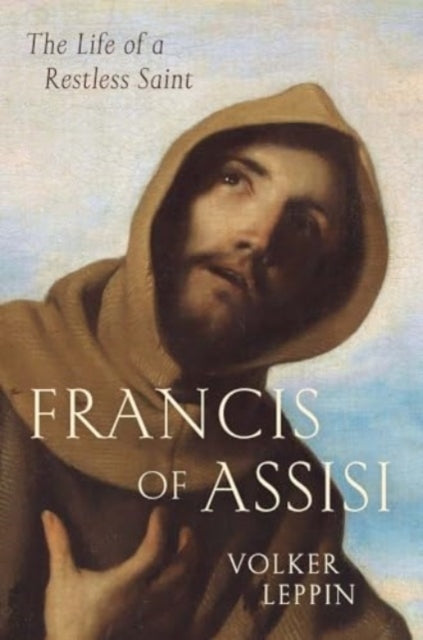 Francis of Assisi The Life of A Restless Saint