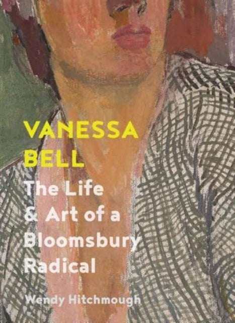 Vanessa Bell The Life and Art of A Bloomsbury Radical