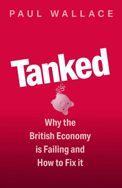 Tanked Why The British Economy Is Failing And How To Fix It