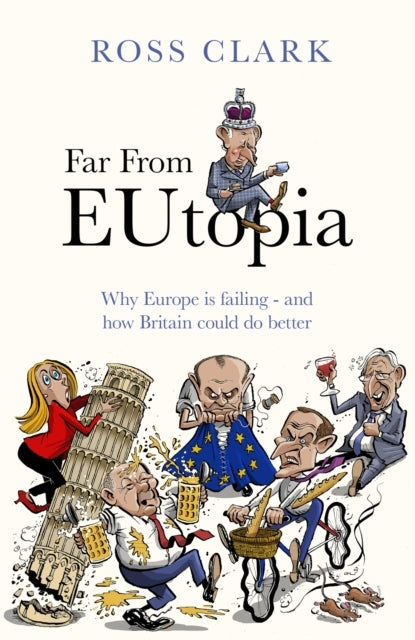 Far From Eutopia How Europe Is Failing - And Britain Could D