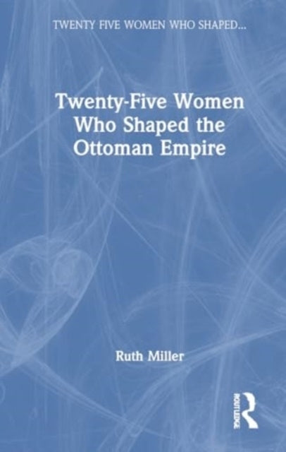Twenty-Five Women Who Shaped The Ottoman Empire
