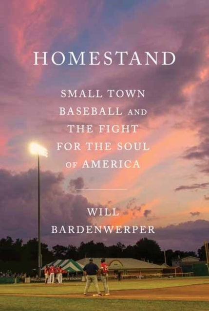 Homestand Small Town Baseball and The Fight For The Soul of