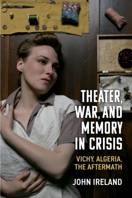 Theater, War, and Memory In Crisis Vichy, Algeria, The After