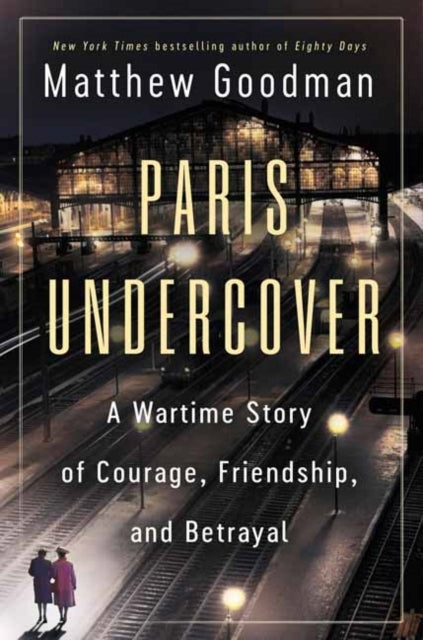 Paris Undercover A Wartime Story Of Courage, Friendship, And