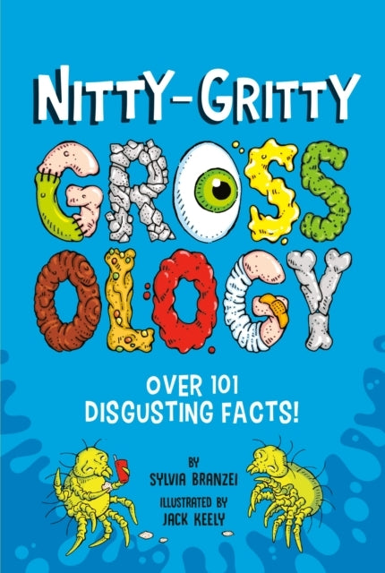 Nitty-Gritty Grossology Over 101 Disgusting Facts!