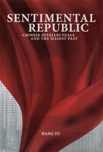 Sentimental Republic Chinese Intellectuals and The Maoist Pa
