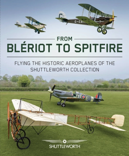 From Bleriot To Spitfire Flying The Historic Planes Of The S