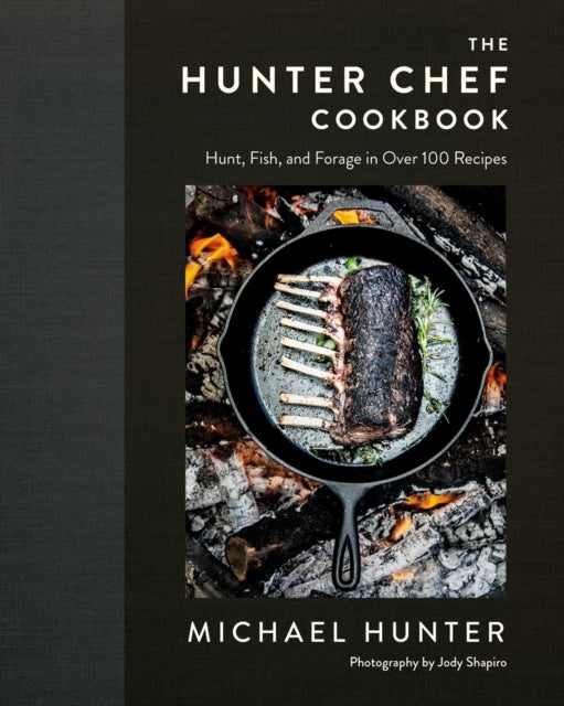 The Hunter Chef Cookbookhunt Fish and Forage in Over 100 R