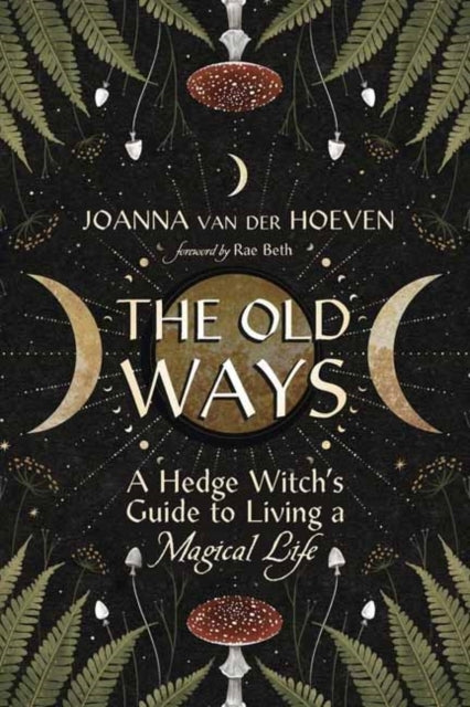 The Old Ways A Hedge Witch's Guide To Living A Magical Life