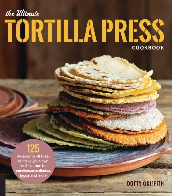 The Ultimate Tortilla Press Cookbook Recipes for All Kin