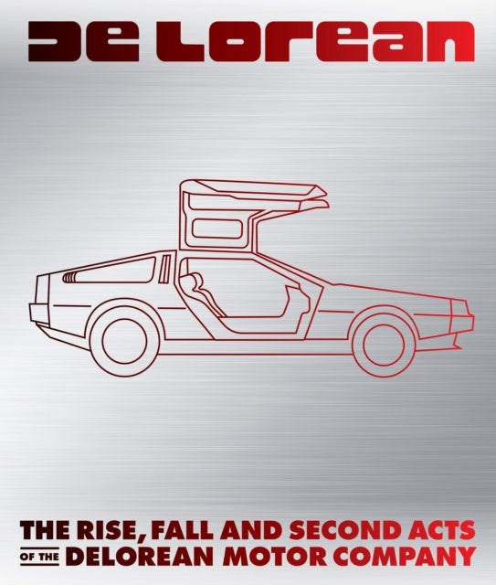 Deloreanthe Rise Fall and Second Acts of the Delorean Motor