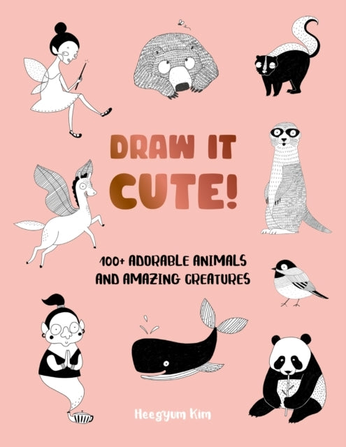 Draw It Cute! 100+ Adorable Animals And Amazing Creatures