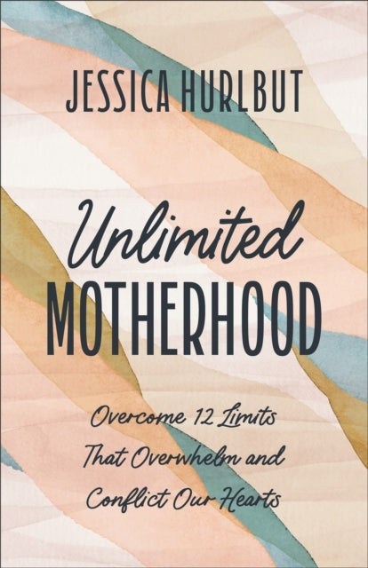 Unlimited Motherhood Overcome 12 Limits That Overwhelm and C