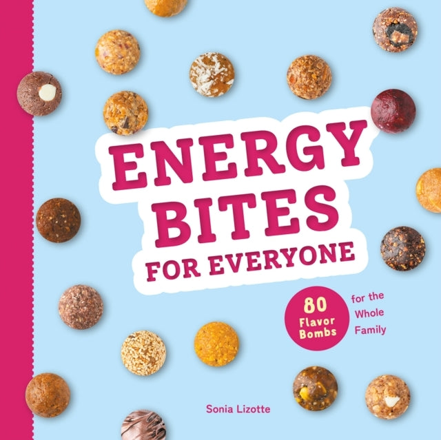 Energy Bites For Everyone 80 Flavor Bombs For The Whole Fami