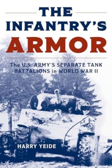 The Infantry'S Armor The U.S. Army'S Separate Tank Battalion
