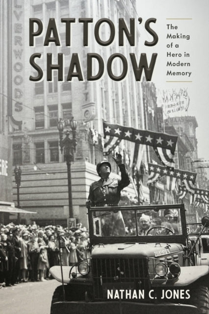 Patton's Shadow The Making of A Hero In Modern Memory