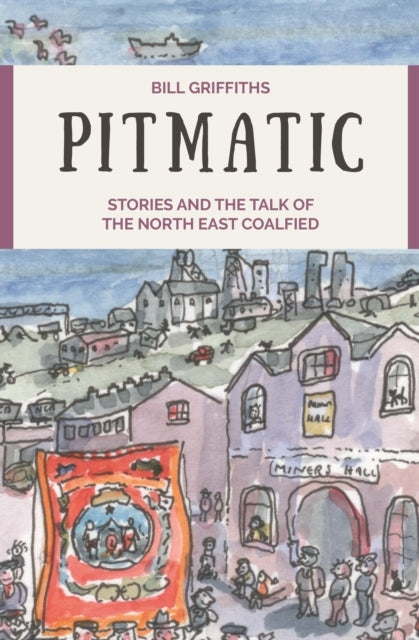 Pitmatic Stories And The Talk Of The North East Coalfield