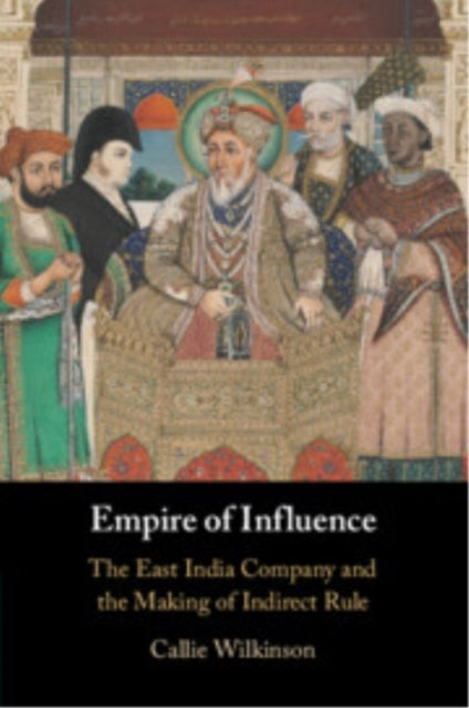 Empire Of Influence The East India Company And The Making Of