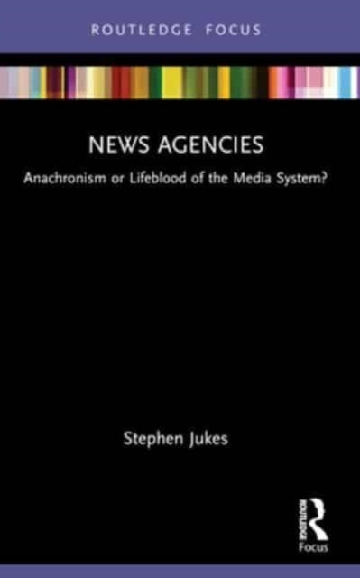 News Agencies Anachronism Or Lifeblood of The Media System?