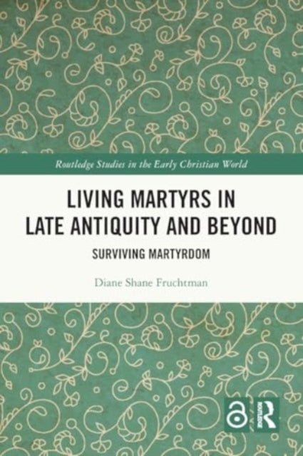 Living Martyrs In Late Antiquity and Beyond Surviving Martyr
