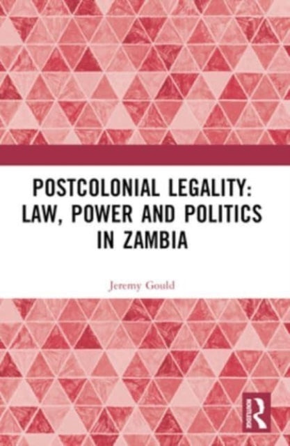 Postcolonial Legality: Law, Power And Politics In Zambia