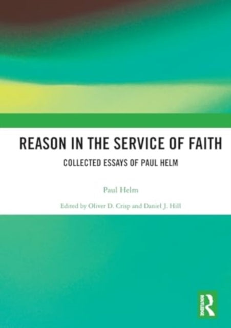Reason In The Service Of Faith Collected Essays Of Paul Helm